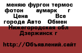 меняю фургон термос фотон 3702 аумарк 2013г › Цена ­ 400 000 - Все города Авто » Обмен   . Нижегородская обл.,Дзержинск г.